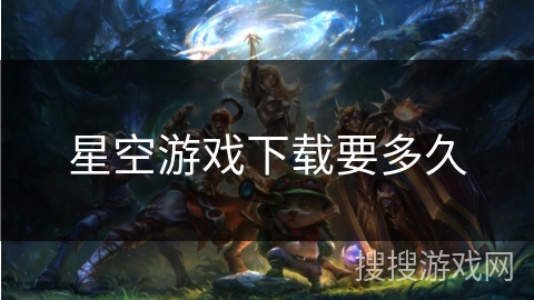 星空游戏下载要多久