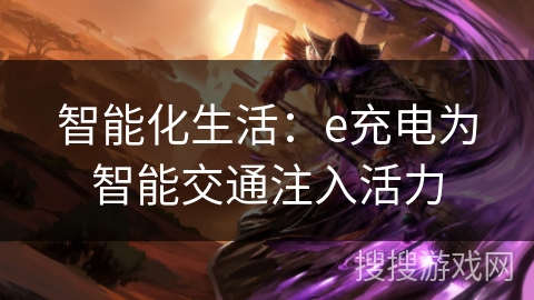 智能化生活:e充电为智能交通注入活力 智能化生活:e充电为智能交通注入活力