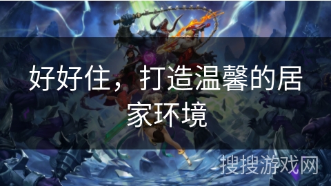 好好住，打造温馨的居家环境
