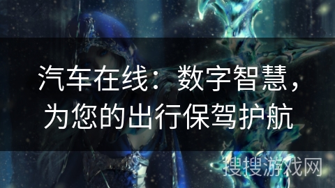 汽车在线：数字智慧，为您的出行保驾护航