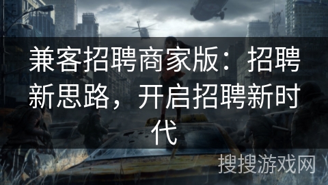 兼客招聘商家版：招聘新思路，开启招聘新时代