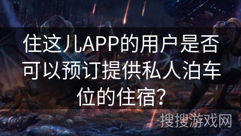 住这儿APP的用户是否可以预订提供私人泊车位的住宿？