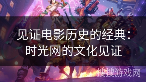见证电影历史的经典：时光网的文化见证