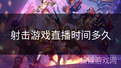 射击游戏直播时间多久
