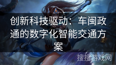 创新科技驱动：车闽政通的数字化智能交通方案