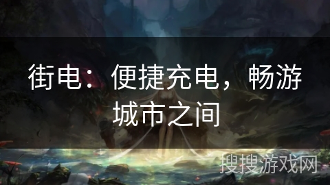 街电：便捷充电，畅游城市之间