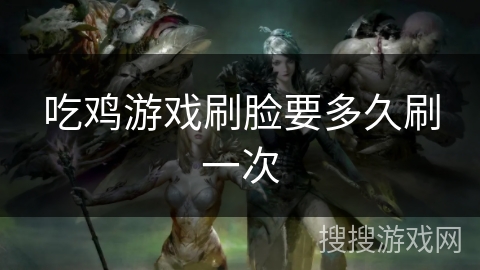 吃鸡游戏刷脸要多久刷一次