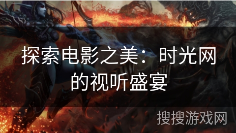 探索电影之美：时光网的视听盛宴