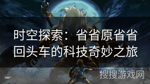 时空探索：省省原省省回头车的科技奇妙之旅