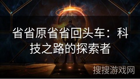 省省原省省回头车：科技之路的探索者