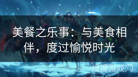 美餐之乐事：与美食相伴，度过愉悦时光
