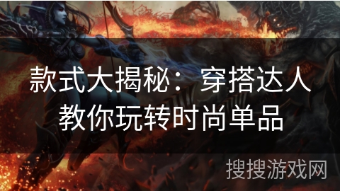 款式大揭秘：穿搭达人教你玩转时尚单品
