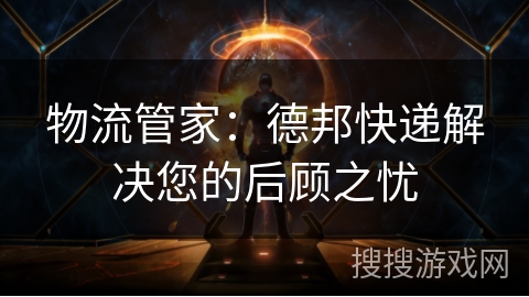 物流管家：德邦快递解决您的后顾之忧