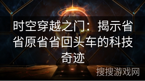 时空穿越之门：揭示省省原省省回头车的科技奇迹