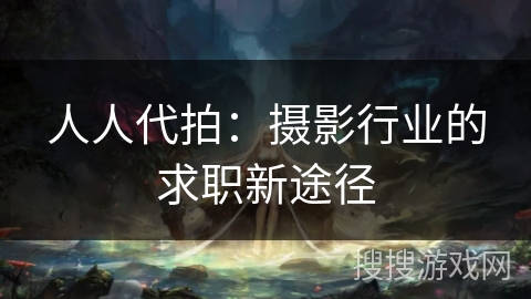 人人代拍:摄影行业的求职新途径 人人代拍:摄影行业的求职新途径
