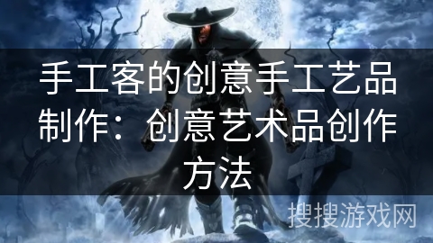 手工客的创意手工艺品制作：创意艺术品创作方法