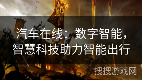 汽车在线：数字智能，智慧科技助力智能出行