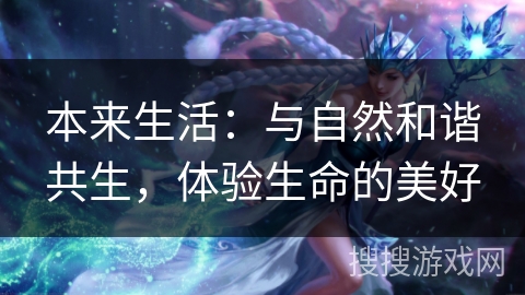 本来生活:与自然和谐共生,体验生命的美好 本来生活:与自然和谐共生,体验生命的美好