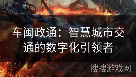 车闽政通：智慧城市交通的数字化引领者