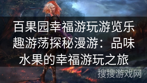 百果园幸福游玩游览乐趣游荡探秘漫游：品味水果的幸福游玩之旅