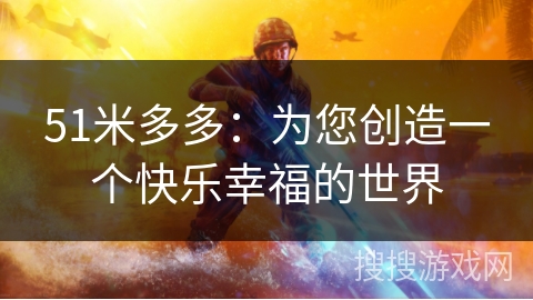 51米多多：为您创造一个快乐幸福的世界
