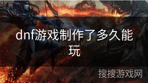 dnf游戏制作了多久能玩 dnf游戏制作了多久能玩