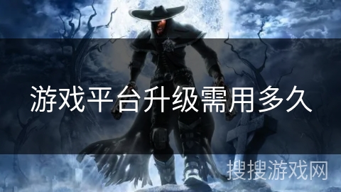 游戏平台升级需用多久