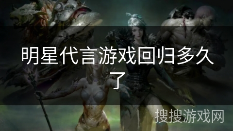 明星代言游戏回归多久了