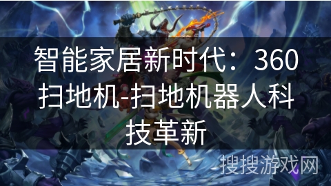 智能家居新时代:360扫地机-扫地机器人科技革新 智能家居新时代:360扫地机-扫地机器人科技革新