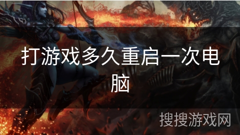 打游戏多久重启一次电脑 打游戏多久重启一次电脑