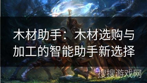 木材助手:木材选购与加工的智能助手新选择 木材助手:木材选购与加工的智能助手新选择