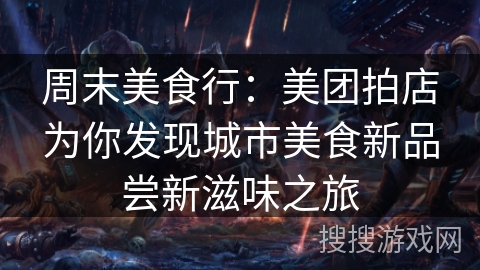 周末美食行:美团拍店为你发现城市美食新品尝新滋味之旅 周末美食行:美团拍店为你发现城市美食新品尝新滋味之旅