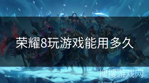 荣耀8玩游戏能用多久 荣耀8玩游戏能用多久