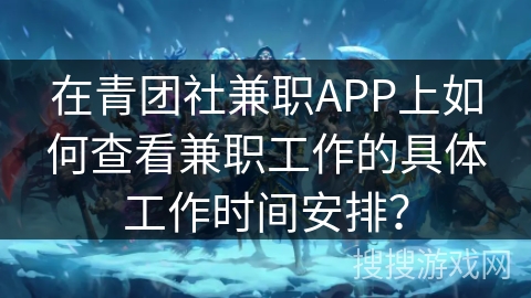 在青团社兼职APP上如何查看兼职工作的具体工作时间安排? 在青团社兼职APP上如何查看兼职工作的具体工作时间安排?