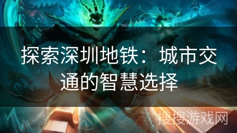 探索深圳地铁:城市交通的智慧选择 探索深圳地铁:城市交通的智慧选择