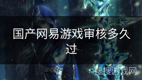 国产网易游戏审核多久过 国产网易游戏审核多久过