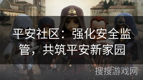 平安社区：强化安全监管，共筑平安新家园