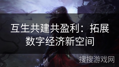 互生共建共盈利:拓展数字经济新空间 互生共建共盈利:拓展数字经济新空间