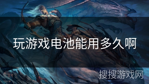 玩游戏电池能用多久啊 玩游戏电池能用多久啊