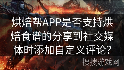 烘焙帮APP是否支持烘焙食谱的分享到社交媒体时添加自定义评论？