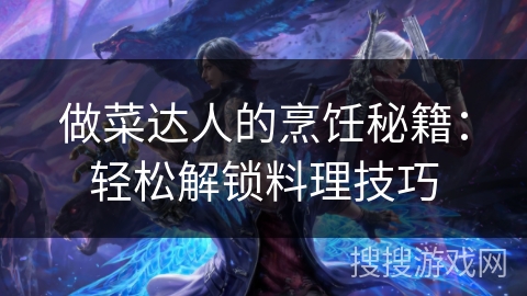 做菜达人的烹饪秘籍：轻松解锁料理技巧