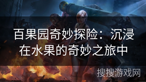 百果园奇妙探险:沉浸在水果的奇妙之旅中 百果园奇妙探险:沉浸在水果的奇妙之旅中