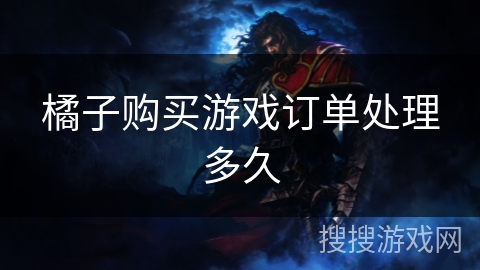 橘子购买游戏订单处理多久 橘子购买游戏订单处理多久