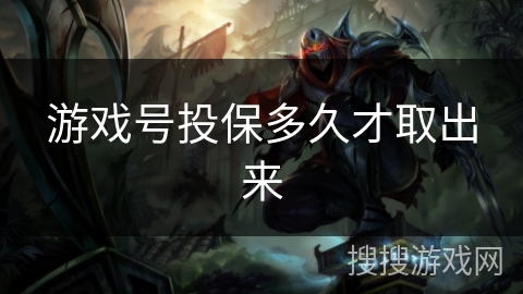 游戏号投保多久才取出来 游戏号投保多久才取出来