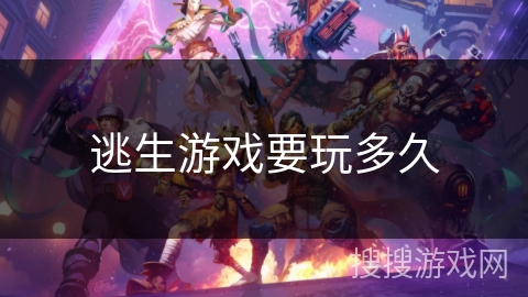 逃生游戏要玩多久 逃生游戏要玩多久