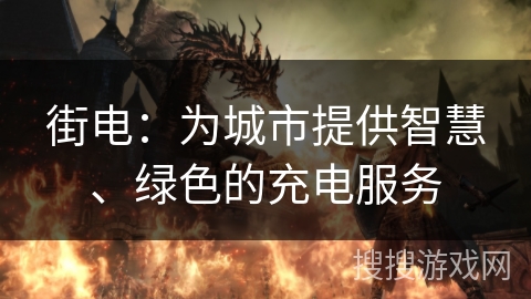 街电:为城市提供智慧、绿色的充电服务 街电:为城市提供智慧、绿色的充电服务