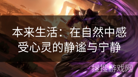 本来生活:在自然中感受心灵的静谧与宁静 本来生活:在自然中感受心灵的静谧与宁静
