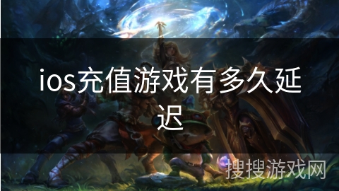 ios充值游戏有多久延迟 ios充值游戏有多久延迟