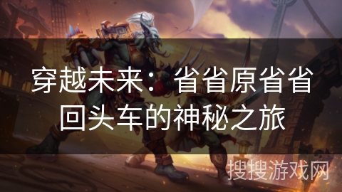 穿越未来:省省原省省回头车的神秘之旅 穿越未来:省省原省省回头车的神秘之旅