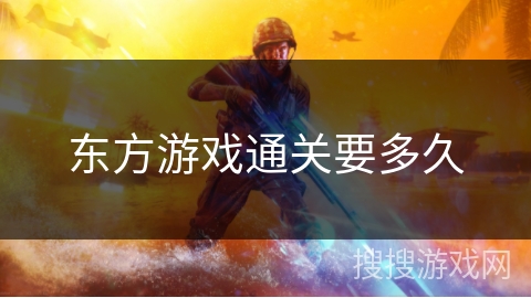 东方游戏通关要多久 东方游戏通关要多久